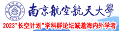 啊啊,嗯嗯,哦,大鸡巴日逼真爽(视频南京航空航天大学2023“长空计划”学科群论坛诚邀海内外学者